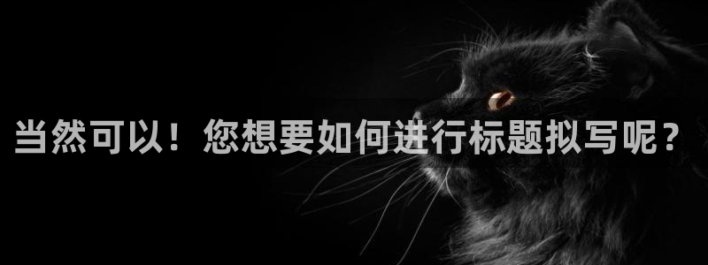 众腾娱乐：当然可以！您想要如何进行标题拟写呢？