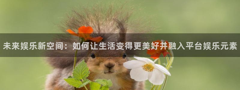 众腾娱乐：未来娱乐新空间：如何让生活变得更美好并融入平台娱乐元素