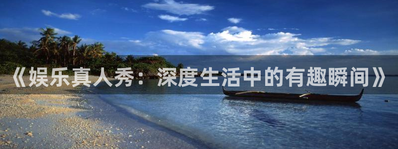 众腾娱乐：《娱乐真人秀：深度生活中的有趣瞬间》