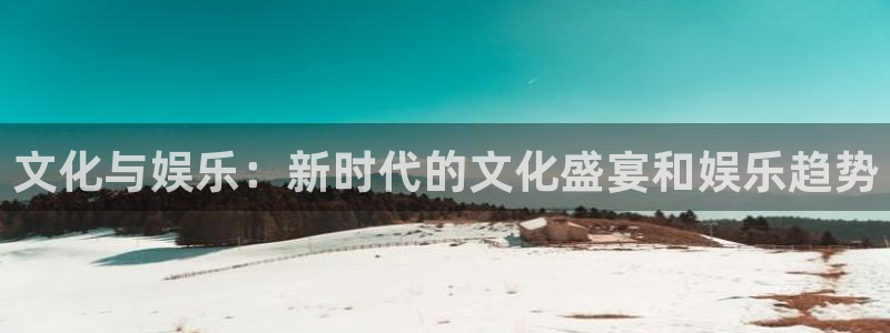 众腾娱乐：文化与娱乐：新时代的文化盛宴和娱乐趋势