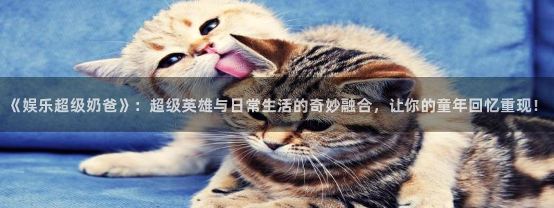 众腾娱乐：《娱乐超级奶爸》：超级英雄与日常生活的奇妙融合，让你的童年回忆重现！