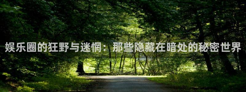 众腾娱乐：娱乐圈的狂野与迷惘：那些隐藏在暗处的秘密世界