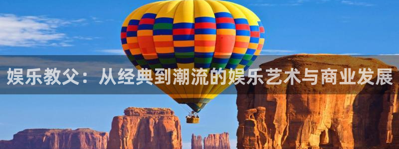众腾娱乐：娱乐教父：从经典到潮流的娱乐艺术与商业发展