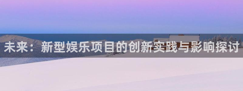 众腾娱乐：未来：新型娱乐项目的创新实践与影响探讨